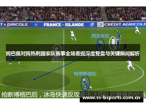 姆巴佩对阵热刺国家队赛事全场表现深度复盘与关键瞬间解析